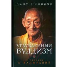 Углубленный буддизм. От Хинаяны к Ваджраяне. Калу Ринпоче